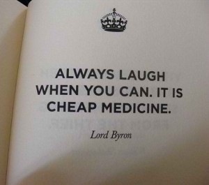 Quotes - Byron - Always Laugh when you can. It's cheap medicine